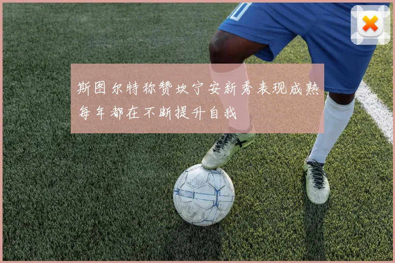 斯图尔特称赞坎宁安新秀表现成熟每年都在不断提升自我