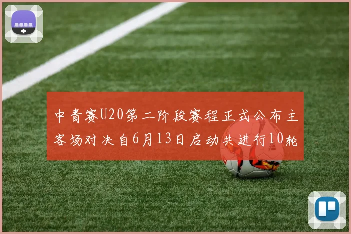 中青赛U20第二阶段赛程正式公布主客场对决自6月13日启动共进行10轮较量