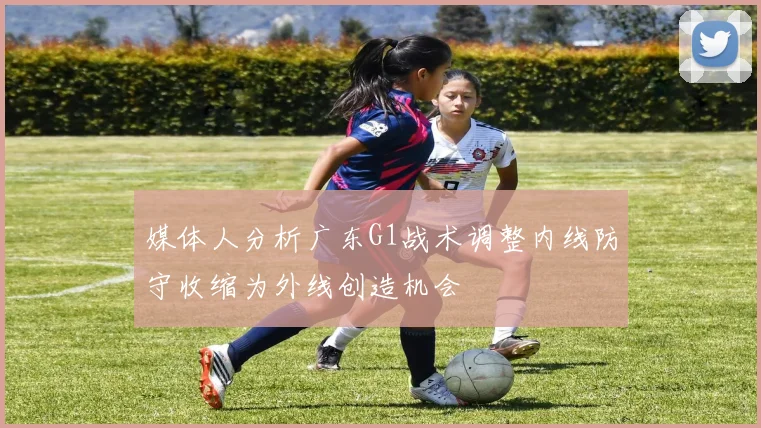 媒体人分析广东G1战术调整内线防守收缩为外线创造机会