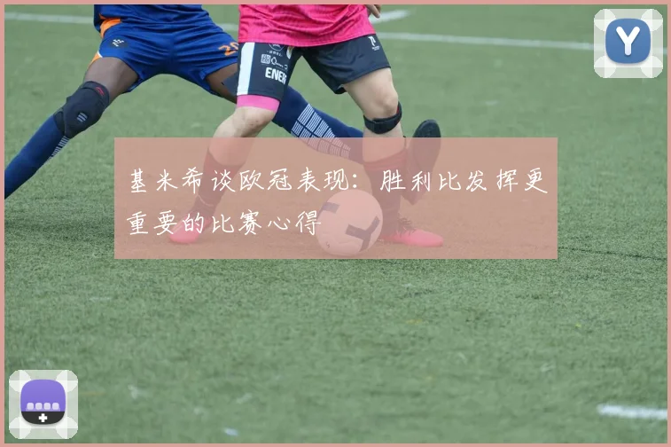 基米希谈欧冠表现：胜利比发挥更重要的比赛心得