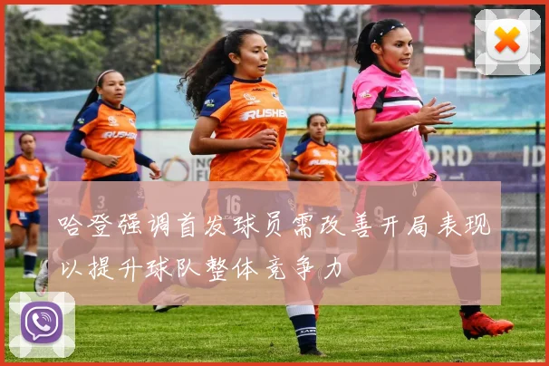哈登强调首发球员需改善开局表现以提升球队整体竞争力