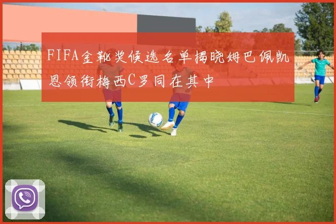 FIFA金靴奖候选名单揭晓姆巴佩凯恩领衔梅西C罗同在其中