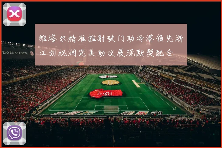 维塔尔精准推射破门助海港领先浙江刘祝润完美助攻展现默契配合