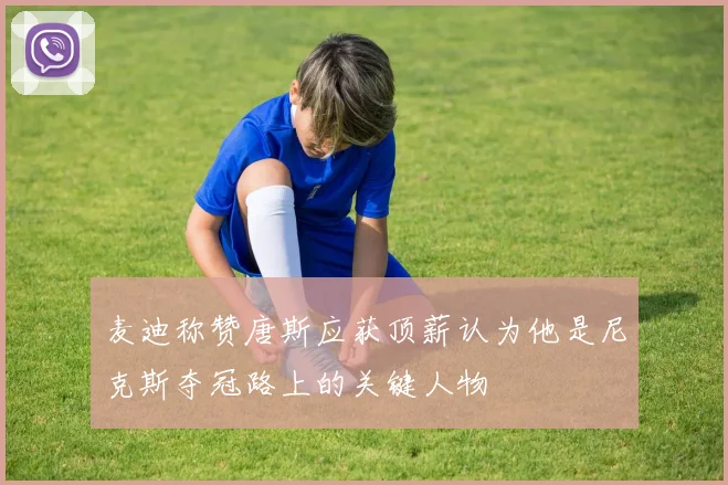 麦迪称赞唐斯应获顶薪认为他是尼克斯夺冠路上的关键人物