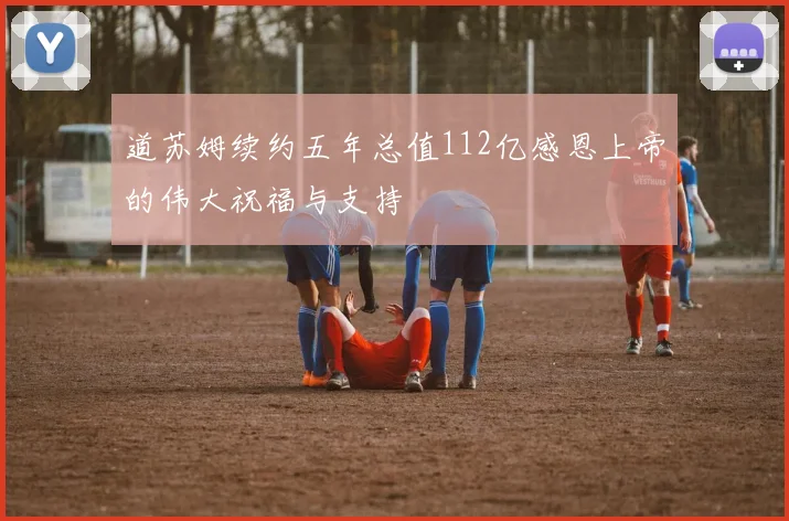 道苏姆续约五年总值112亿感恩上帝的伟大祝福与支持