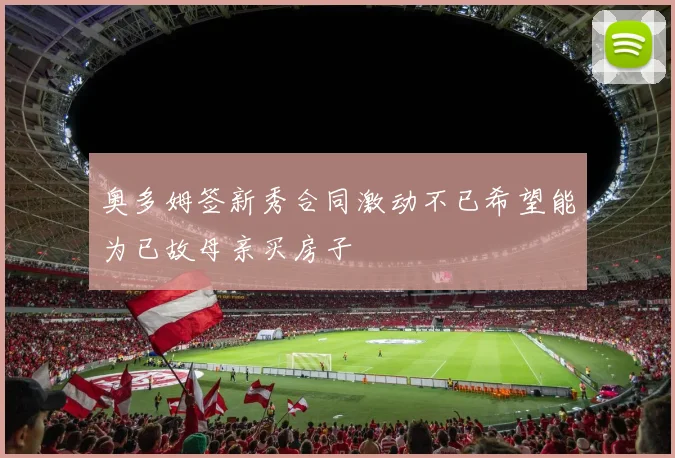 奥多姆签新秀合同激动不已希望能为已故母亲买房子