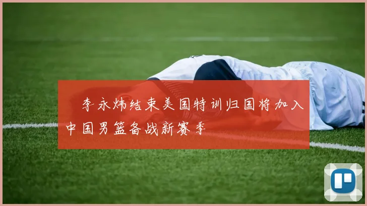 偰李永炜结束美国特训归国将加入中国男篮备战新赛季